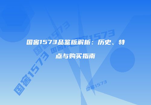 国窖1573品鉴版解析：历史、特点与购买指南
