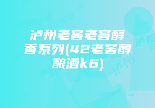 泸州老窖老窖醇香系列(42老窖醇酿酒k6)