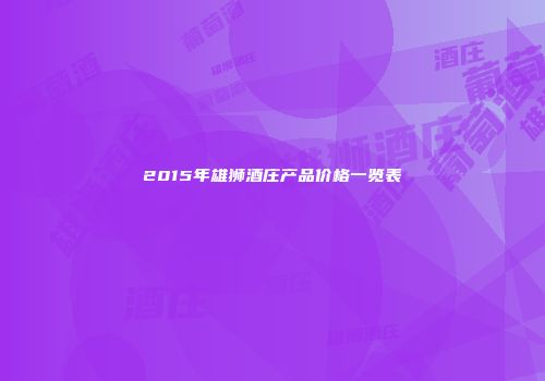 2015年雄狮酒庄产品价格一览表