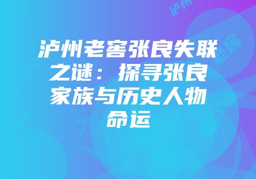 泸州老窖张良失联之谜：探寻张良家族与历史人物命运