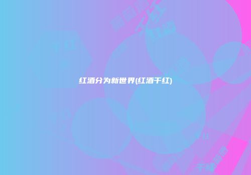 红酒分为新世界(红酒干红)
