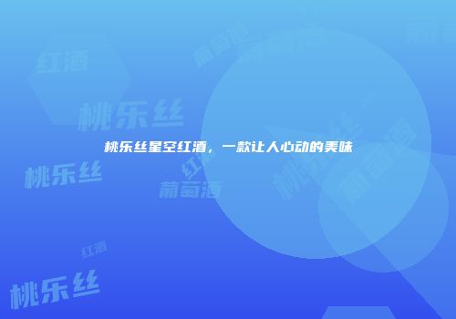 桃乐丝星空红酒，一款让人心动的美味