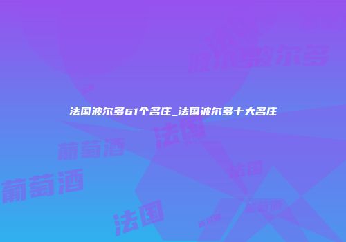 法国波尔多61个名庄_法国波尔多十大名庄