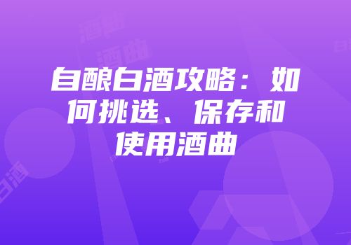 自酿白酒攻略：如何挑选、保存和使用酒曲