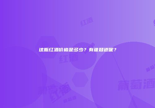 这瓶红酒价格是多少？有谁知道呢？