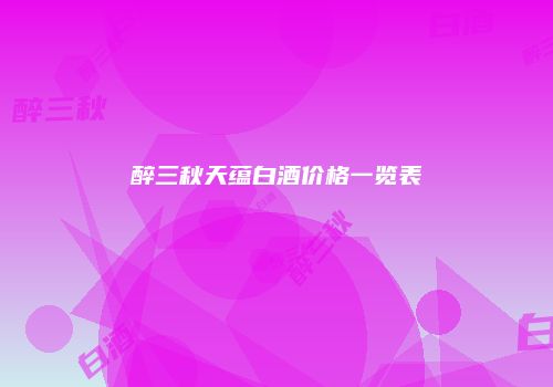醉三秋天蕴白酒价格一览表