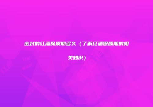 密封的红酒保质期多久（了解红酒保质期的相关知识）
