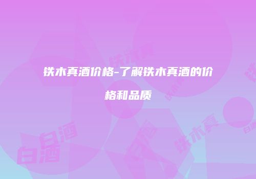铁木真酒价格-了解铁木真酒的价格和品质