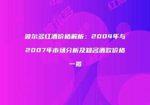 波尔多红酒价格解析：2004年与2007年市场分析及知名酒款价格一览