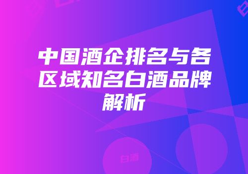 中国酒企排名与各区域知名白酒品牌解析