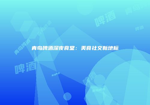 青岛啤酒深夜食堂：美食社交新地标