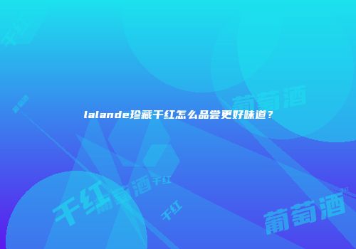 lalande珍藏干红怎么品尝更好味道？