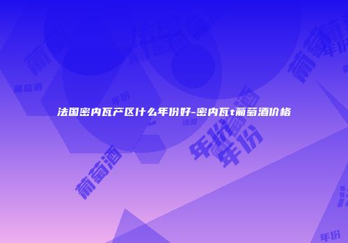 法国密内瓦产区什么年份好-密内瓦t葡萄酒价格