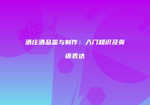 酒庄酒品鉴与制作：入门知识及英语表达