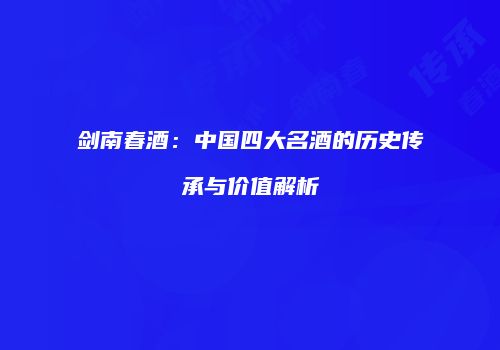 剑南春酒：中国四大名酒的历史传承与价值解析