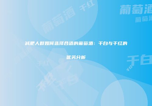 减肥人群如何选择合适的葡萄酒：干白与干红的优劣分析