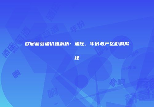 欧洲葡萄酒价格解析：酒庄、年份与产区影响揭秘