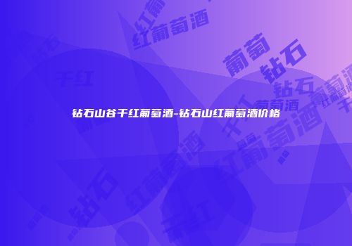 钻石山谷干红葡萄酒-钻石山红葡萄酒价格