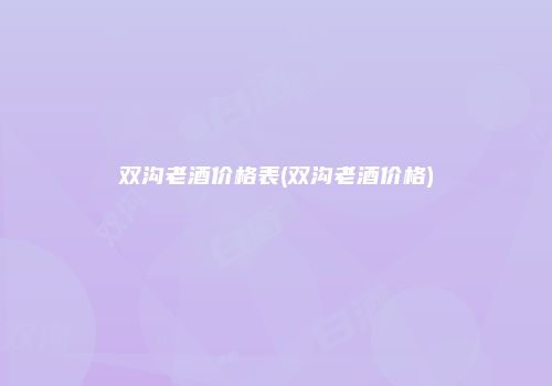 双沟老酒价格表(双沟老酒价格)