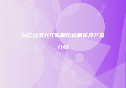 白云边酒九年陈酿价格解析及产品介绍
