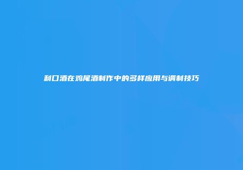 利口酒在鸡尾酒制作中的多样应用与调制技巧