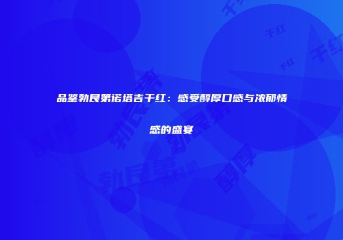 品鉴勃艮第诺塔吉干红：感受醇厚口感与浓郁情感的盛宴