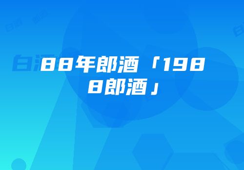 88年郎酒「1988郎酒」