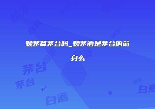 赖茅算茅台吗_赖茅酒是茅台的前身么