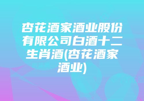杏花酒家酒业股份有限公司白酒十二生肖酒(杏花酒家酒业)
