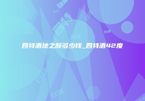 四特酒地之醉多少钱_四特酒42度