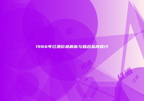 1966年红酒价格解析与知名品牌探讨