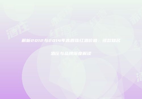 解析2012与2014年赤霞珠红酒价格：多款知名酒庄与品牌深度解读
