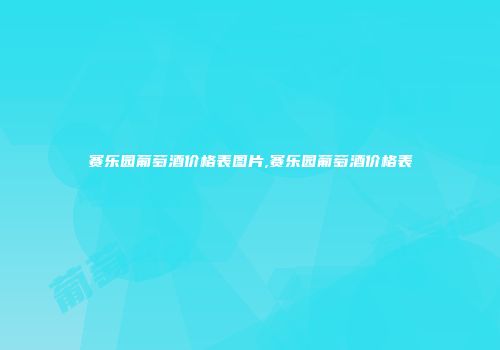 赛乐园葡萄酒价格表图片,赛乐园葡萄酒价格表