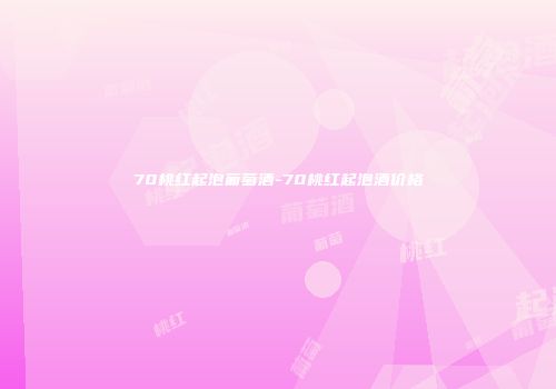 70桃红起泡葡萄酒-70桃红起泡酒价格