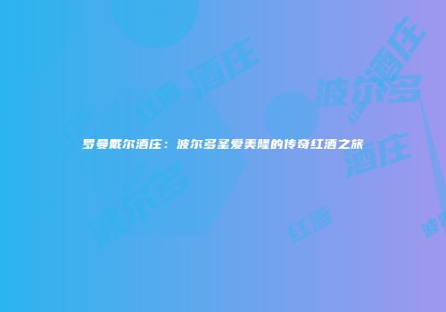 罗曼戴尔酒庄：波尔多圣爱美隆的传奇红酒之旅