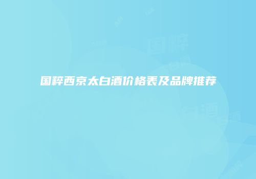 国粹西京太白酒价格表及品牌推荐