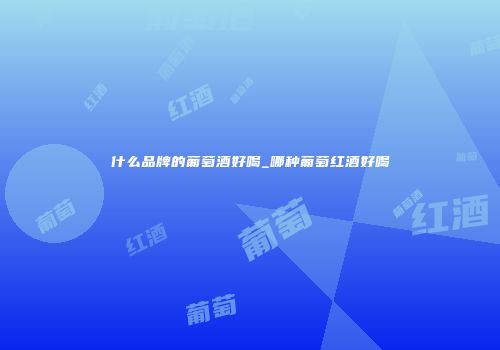什么品牌的葡萄酒好喝_哪种葡萄红酒好喝