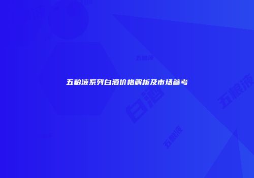 五粮液系列白酒价格解析及市场参考