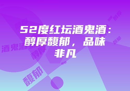 52度红坛酒鬼酒：醇厚馥郁，品味非凡