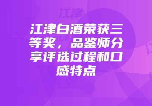 江津白酒荣获三等奖，品鉴师分享评选过程和口感特点