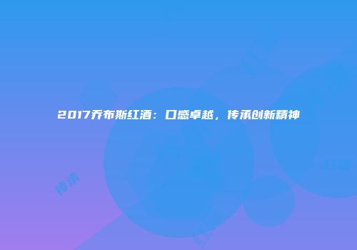 2017乔布斯红酒：口感卓越，传承创新精神