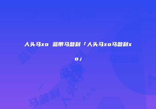 人头马xo 蓝带马爹利「人头马xo马爹利xo」