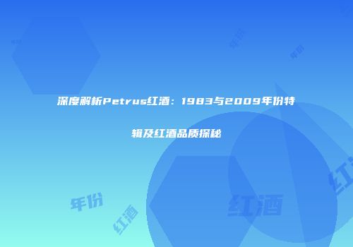 深度解析Petrus红酒：1983与2009年份特辑及红酒品质探秘