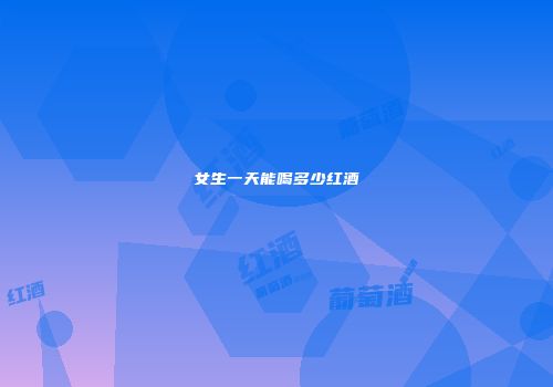 女生一天能喝多少红酒