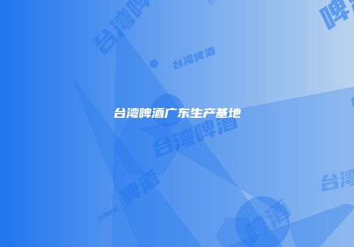 台湾啤酒广东生产基地