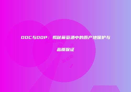 DOC与DOP：揭秘葡萄酒中的原产地保护与品质保证
