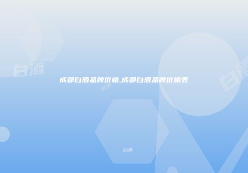 成都白酒品牌价格,成都白酒品牌价格表