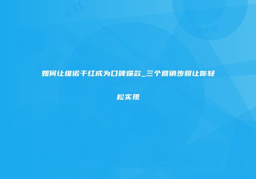 如何让维诺干红成为口碑爆款_三个营销步骤让你轻松实现