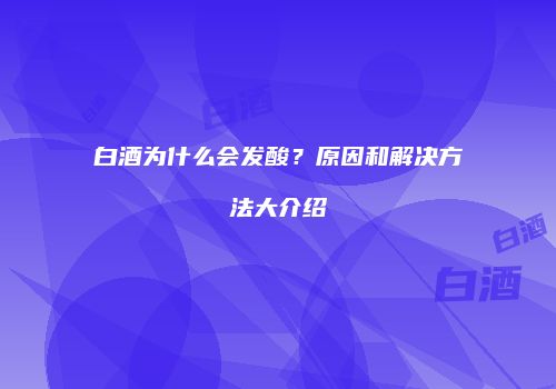 白酒为什么会发酸？原因和解决方法大介绍