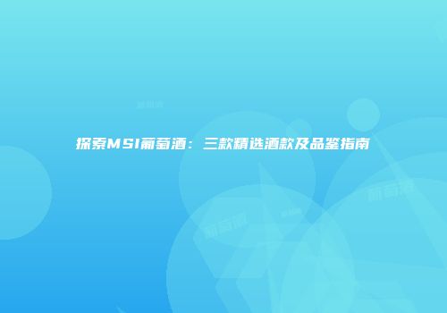 探索MSI葡萄酒：三款精选酒款及品鉴指南